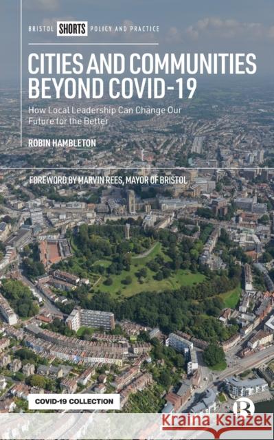 Cities and Communities Beyond Covid-19: How Local Leadership Can Change Our Future for the Better Robin Hambleton 9781529215854