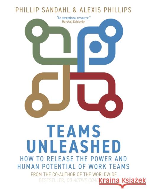 Teams Unleashed: How to Release the Power and Human Potential of Work Teams Phillip Sandahl Alexis Phillips 9781529337044