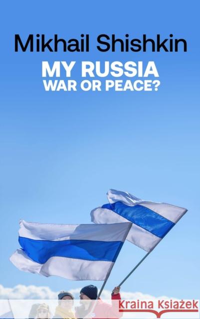 My Russia: War or Peace? Mikhail Shishkin 9781529427783