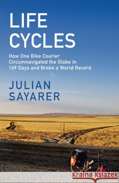 Life Cycles: How One Bike Courier Circumnavigated the Globe In 169 Days and Broke a World Record Julian Sayarer 9781529428469 Quercus Publishing