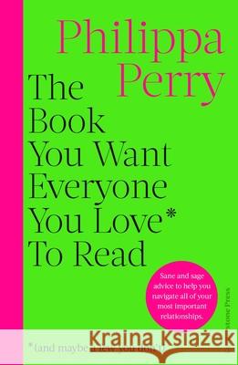 The Book You Want Everyone You Love* To Read *(and maybe a few you don't): THE SUNDAY TIMES BESTSELLER Philippa Perry 9781529918434