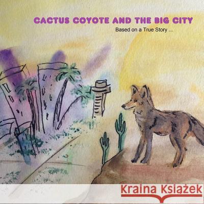 Cactus Coyote & the Big City: Based on a True Story Linda Cole Darice Mangin Kortney Zesiger 9781530005505 Createspace Independent Publishing Platform
