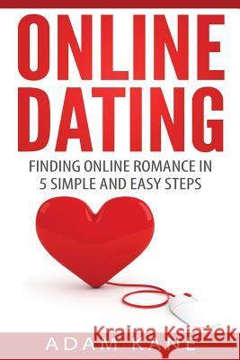 Online Dating: Finding Online Romance in 5 Simple and Easy Steps Adam Kane 9781530011315 Createspace Independent Publishing Platform