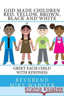 God Made Children Red, Yellow, Brown, Black and White: Greet Each Child With kindness Wanner, Reverend Mike 9781530020256