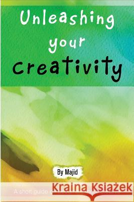 Unleashing Your Creativity: A Short Guide to Becoming More Creative! Majid Mahmood 9781530038022