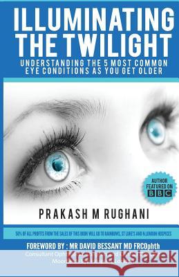 Illuminating the Twilight: Understanding The 5 Most Common Eye Conditions As You Get Older Rughani, Prakash M. 9781530063192 Createspace Independent Publishing Platform