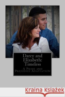 Darcy and Elizabeth: Timeless: A Pride and Prejudice Adaptation Denise O'Hara Caleb Padron MacKenzie Vallet 9781530073290 Createspace Independent Publishing Platform