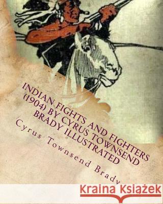 Indian Fights and Fighters (1904) by Cyrus Townsend Brady ILLUSTRATED Brady, Cyrus Townsend 9781530076987