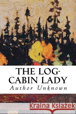 The Log-Cabin Lady Author Unknown 9781530096572