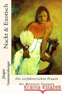 Nackt & Exotisch: Die verführerischen Frauen des Monsieur Gauguin Prommersberger, Jurgen 9781530119691
