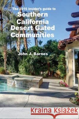 The 2016 Insider's guide to Southern California Desert Gated Communities Barnes, John J. 9781530126668 Createspace Independent Publishing Platform