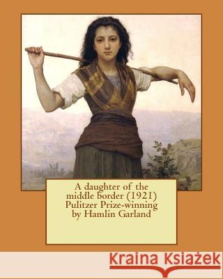 A daughter of the middle border (1921) Pulitzer Prize-winning by Hamlin Garland Garland, Hamlin 9781530133260