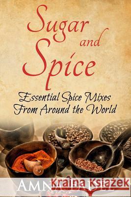 Sugar and Spice: Essential Spice Mixes From Around the World Fadel, Amna 9781530156870 Createspace Independent Publishing Platform
