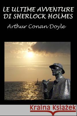 Le Ultime Avventure Di Sherlock Holmes: Con Illustrazioni Originali Arthur Conan Doyle Sidney Paget 9781530168682