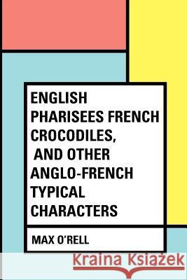 English Pharisees French Crocodiles, and Other Anglo-French Typical Characters Max O'Rell 9781530171682 Createspace Independent Publishing Platform