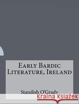 Early Bardic Literature, Ireland Standish O'Grady 9781530174973 Createspace Independent Publishing Platform