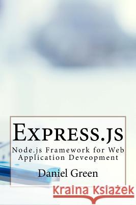 Express.js: Node.js Framework for Web Application Deveopment Green, Daniel 9781530204069 Createspace Independent Publishing Platform