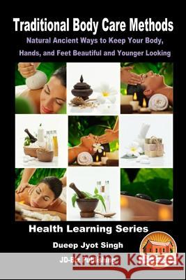 Traditional Body Care Methods - Natural Ancient Ways to Keep Your Body, Hands, and Feet Beautiful and Younger Looking Dueep Jyot Singh John Davidson Mendon Cottage Books 9781530221875