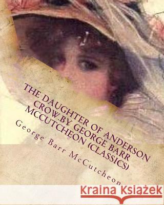 The Daughter of Anderson Crow.by George Barr McCutcheon (Classics) George Barr McCutcheon 9781530224814