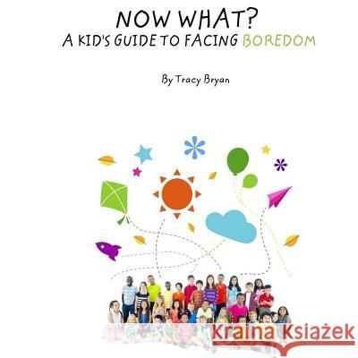 Now What? A Kid's Guide To Facing Boredom Bryan, Tracy 9781530274048 Createspace Independent Publishing Platform