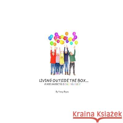 Living Outside The Box...A Kid's Guide To Being Yourself! Bryan, Tracy 9781530274383 Createspace Independent Publishing Platform