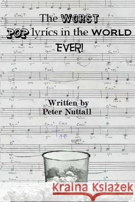 The Worst Pop Lyrics in the World Ever Peter Nuttall 9781530279180 Createspace Independent Publishing Platform