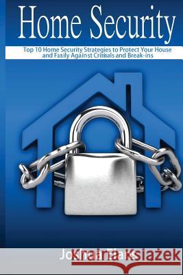 Home Security: Top 10 Home Security Strategies to Protect Your House and Family Against Criminals and Break-ins Elans, Joshua 9781530280384 Createspace Independent Publishing Platform
