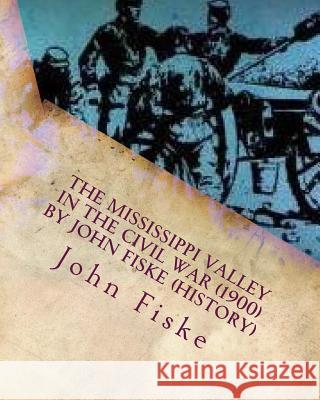 The Mississippi Valley in the Civil War (1900) by John Fiske (History) John Fiske 9781530290970