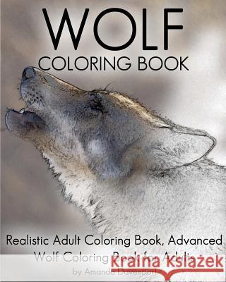 Wolf Coloring Book: Realistic Adult Coloring Book, Advanced Wolf Coloring Book for Adults Amanda Davenport 9781530303632