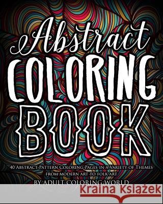 Abstract Coloring Book: 40 Abstract Pattern Coloring Pages in a Variety of Themes from Modern Art to Folk Art Adult Coloring World 9781530312672 Createspace Independent Publishing Platform