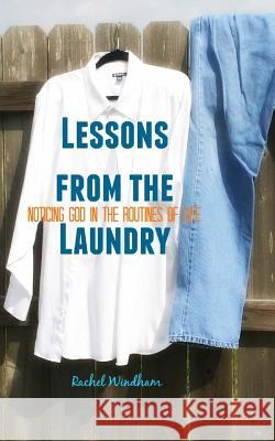 Lessons from the Laundry: Noticing God in the Routines of Life Rachel Windham 9781530357390 Createspace Independent Publishing Platform