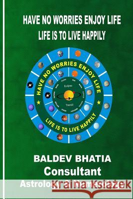 Have No Worries Enjoy Life: Life Is To Live Happily Bhatia, Baldev 9781530359141
