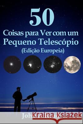 50 Coisas para Ver com um Pequeno Telescópio (Edição Europeia) Read, John 9781530361854