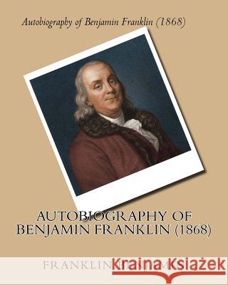 Autobiography of Benjamin Franklin (1868) by: Benjamin Franklin Franklin Benjamin 9781530379934