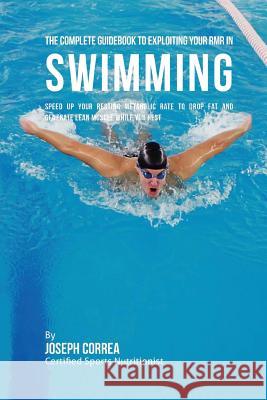 The Complete Guidebook to Exploiting Your RMR in Swimming: Speed up Your Resting Metabolic Rate to Drop Fat and Generate Lean Muscle While You Rest Correa (Certified Sports Nutritionist) 9781530397167 Createspace Independent Publishing Platform