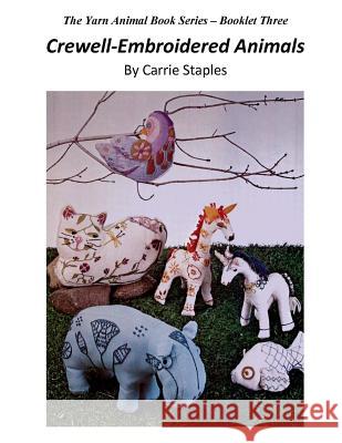 The Yarn Animal Book Series: Crewell-Embroidered Animals Carrie Staples Carrie Staples 9781530403585 Createspace Independent Publishing Platform