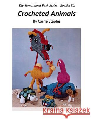 The Yarn Animal Book Series: Crocheted Animals Carrie Staples Carrie Staples 9781530406906 Createspace Independent Publishing Platform