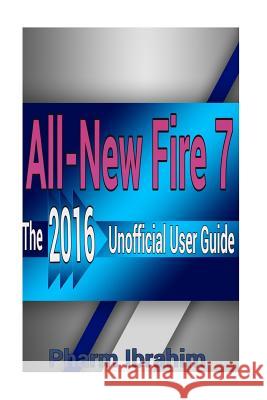 All-New Fire 7: The 2016 Unofficial User Guide Pharm Ibrahim 9781530419326