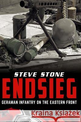 Endsieg: German Infantry on the Eastern Front Steve Stone 9781530427246