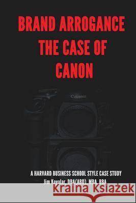 Brand Arrogance: The Case Of Canon: When Brands Fail Kayalar, Jim 9781530427383 Createspace Independent Publishing Platform