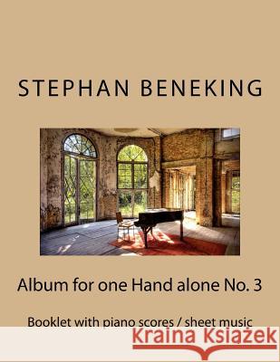 Stephan Beneking: Album for one Hand alone No. 3: Beneking: Booklet with piano scores / sheet music of the Album for one Hand alone No. Beneking, Stephan 9781530434251