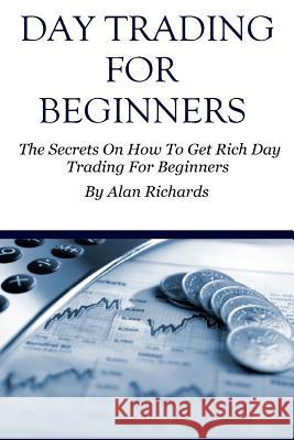 Day Trading For Beginners: The Secrets On How To Get Rich Day Trading For Beginners Richards, Alan 9781530438693