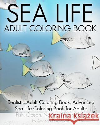 Sea Life Adult Coloring Book: Realistic Adult Coloring Book, Advanced Sea Life Coloring Book for Adults: Fish, Ocean, Nature, Marine Life. Amanda Davenport 9781530568895