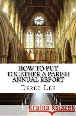 How To Put Together A Parish Annual Report Lee, Derek 9781530570034