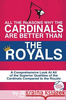 All The Reasons The St. Louis Cardinals Are Better Than The Kansas City Royals: A Comprehensive Analysis Of All Of The Superior Qualities Of The Cardi Slutsky, Jeff 9781530578276
