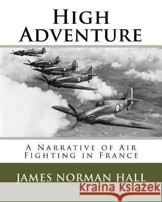 High Adventure: A Narrative of Air Fighting in France MR James Norman Hall 9781530585465