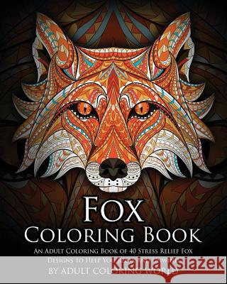 Fox Coloring Book: An Adult Coloring Book of 40 Stress Relief Fox Designs to Help You Relax and Unwind Adult Coloring World 9781530586219 Createspace Independent Publishing Platform