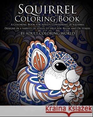 Squirrel Coloring Book: A Coloring Book for Adults Containing 20 Squirrel Designs in a variety of styles to help you Relax and De-Stress World, Adult Coloring 9781530587056 Createspace Independent Publishing Platform