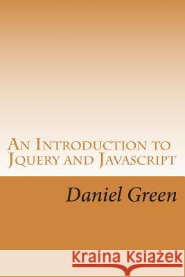 An Introduction to Jquery and Javascript: A Fast and Simple Way to Start Creating Web Applications Green, Daniel 9781530605422 Createspace Independent Publishing Platform