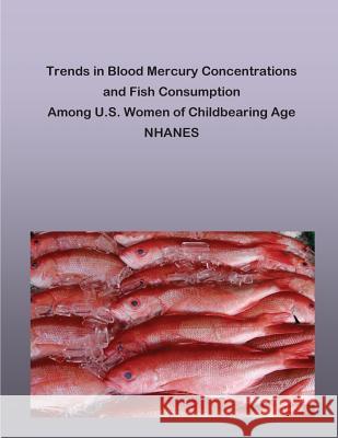 Trends in Blood Mercury Concentrations and Fish Consumption Among U.S. Women of Childbearing Age NHANES Penny Hill Press 9781530637805